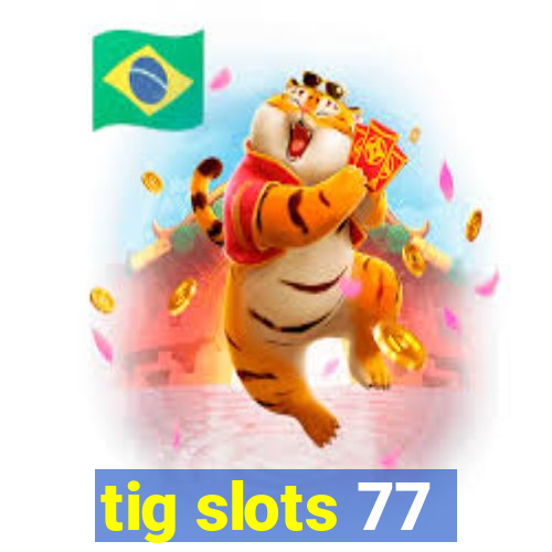 tig slots 77